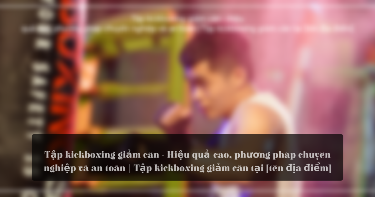 tap kickboxing giam can hieu qua cao phuong phap chuyen nghiep va an toan tap kickboxing giam can tai ten dia diem 1