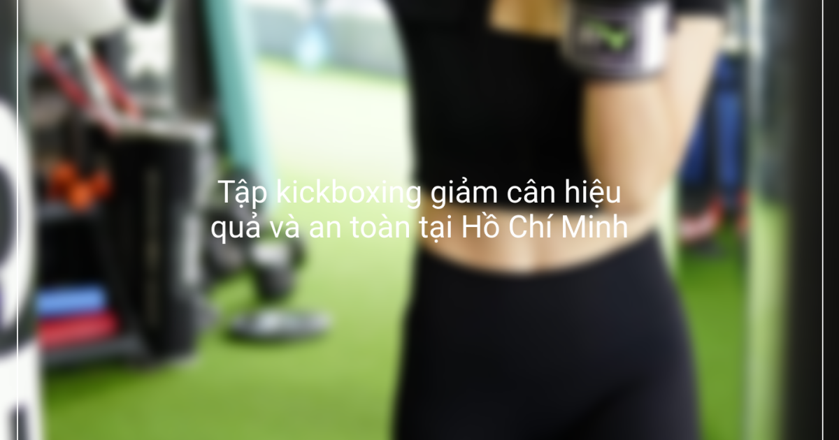 tap kickboxing giam can hieu qua va an toan tai ho chi minh